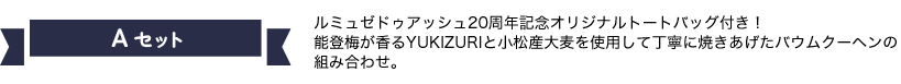 Aセット ルミュゼドゥアッシュ20周年記念オリジナルトートバッグ付き！能登梅が香るYUKIZURIと小松産大麦を使用して丁寧に焼きあげたバウムクーヘンの組み合わせ。