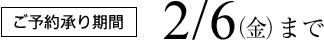 ご予約承り期間2/6金曜まで